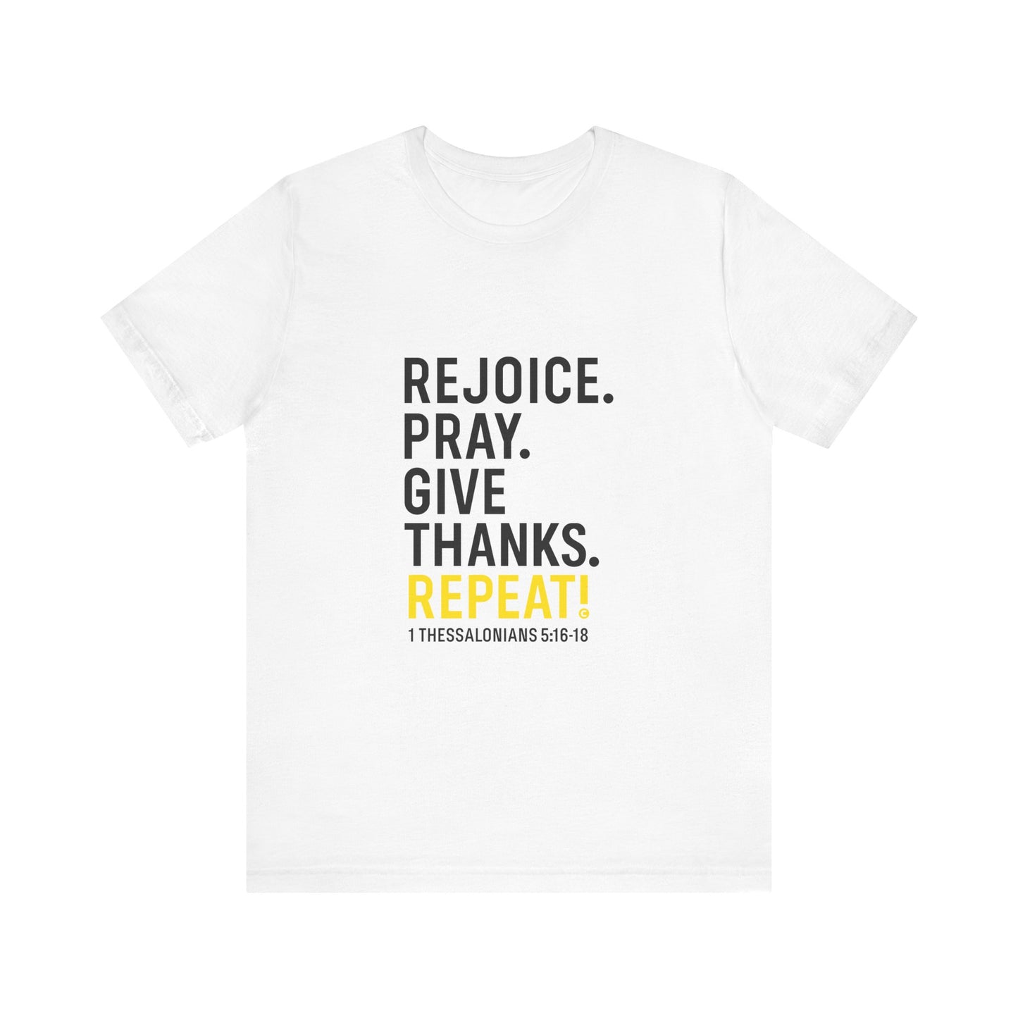 Rejoice. Pray. Give Thanks. Repeat! in Yellow Lettering on White, Inspirational Apparel, Gift for Believers Unisex T-Shirt, Apparel for Believers, Faith-Based Gift, Inspirational Tee, Bible Verse Shirt, Unisex Short Sleeve Tee