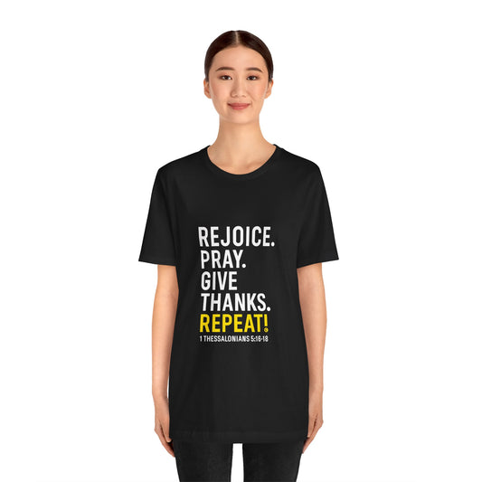 Rejoice. Pray. Give Thanks. Repeat! in Yellow Lettering on Black, Inspirational Apparel, Gift for Believers Unisex T-Shirt, Apparel for Believers, Faith-Based Gift, Inspirational Tee, Bible Verse Shirt, Unisex Short Sleeve Tee