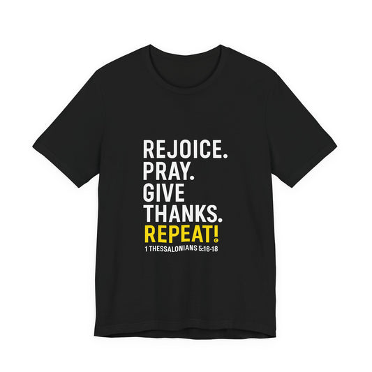 Rejoice. Pray. Give Thanks. Repeat! in Yellow Lettering on Black, Inspirational Apparel, Gift for Believers Unisex T-Shirt, Apparel for Believers, Faith-Based Gift, Inspirational Tee, Bible Verse Shirt, Unisex Short Sleeve Tee